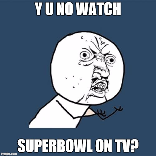 Y U No | Y U NO WATCH; SUPERBOWL ON TV? | image tagged in memes,y u no | made w/ Imgflip meme maker