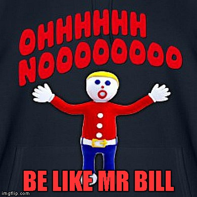 BE LIKE MR BILL | made w/ Imgflip meme maker
