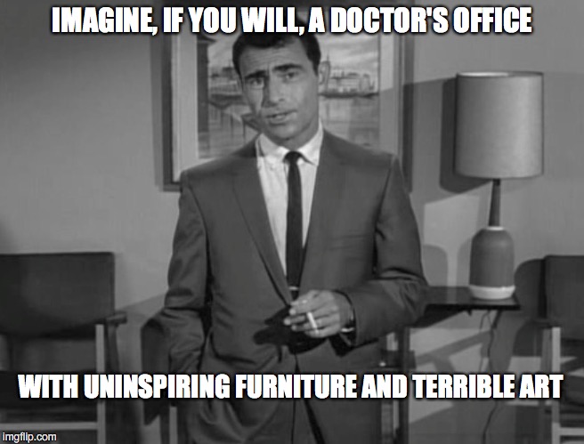 Rod Serling: Imagine If You Will | IMAGINE, IF YOU WILL, A DOCTOR'S OFFICE; WITH UNINSPIRING FURNITURE AND TERRIBLE ART | image tagged in rod serling imagine if you will | made w/ Imgflip meme maker