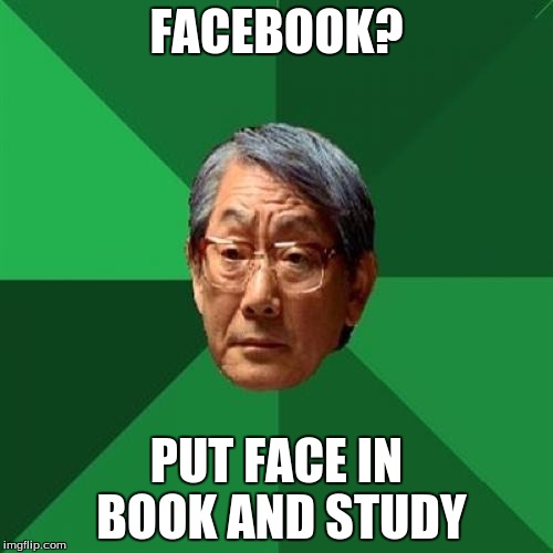 High Expectations Asian Father |  FACEBOOK? PUT FACE IN BOOK AND STUDY | image tagged in memes,high expectations asian father | made w/ Imgflip meme maker