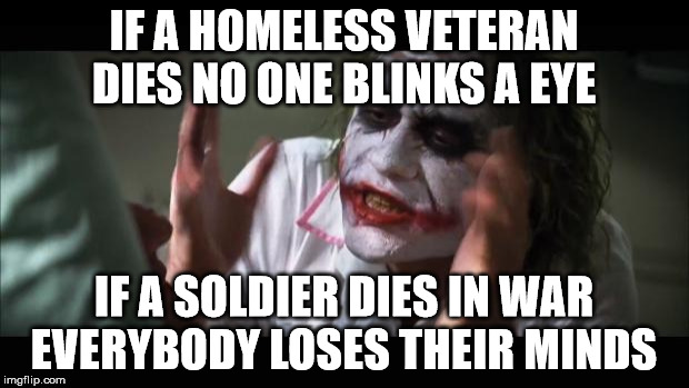 Homeless Veterans   | IF A HOMELESS VETERAN DIES NO ONE BLINKS A EYE; IF A SOLDIER DIES IN WAR EVERYBODY LOSES THEIR MINDS | image tagged in memes,and everybody loses their minds | made w/ Imgflip meme maker