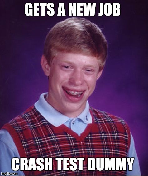 Bad Luck Brian Meme | GETS A NEW JOB; CRASH TEST DUMMY | image tagged in memes,bad luck brian | made w/ Imgflip meme maker