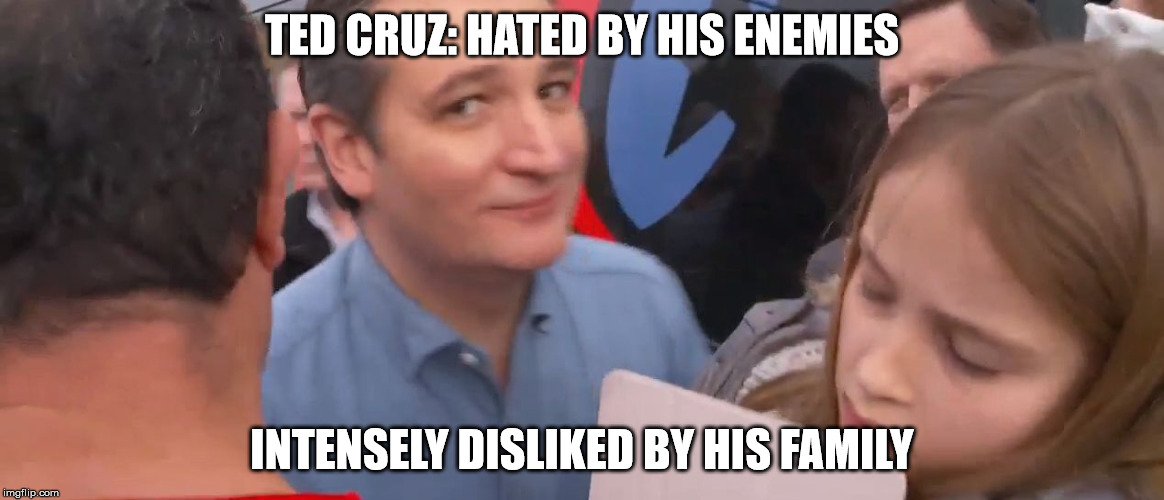 cruz | TED CRUZ: HATED BY HIS ENEMIES; INTENSELY DISLIKED BY HIS FAMILY | image tagged in cruz | made w/ Imgflip meme maker