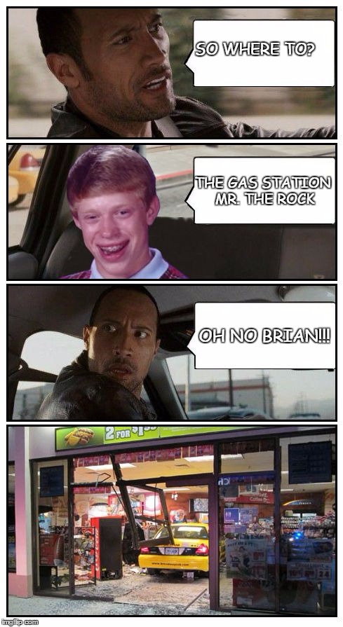 Bad Luck Brian Disaster Taxi runs into convenience store | SO WHERE TO? THE GAS STATION MR. THE ROCK; OH NO BRIAN!!! | image tagged in bad luck brian disaster taxi runs into convenience store | made w/ Imgflip meme maker