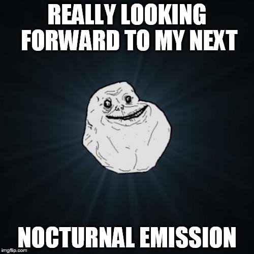 Forever Alone | REALLY LOOKING FORWARD TO MY NEXT; NOCTURNAL EMISSION | image tagged in memes,forever alone | made w/ Imgflip meme maker