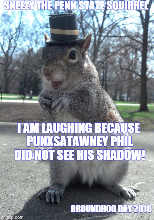 SNEEZY THE PENN STATE SQUIRREL; I AM LAUGHING BECAUSE PUNXSATAWNEY PHIL DID NOT SEE HIS SHADOW! GROUNDHOG DAY 2016 | image tagged in sneezy | made w/ Imgflip meme maker