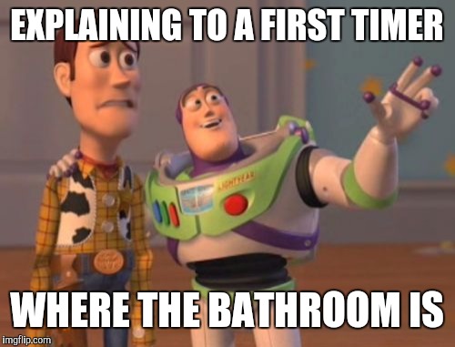 X, X Everywhere Meme | EXPLAINING TO A FIRST TIMER; WHERE THE BATHROOM IS | image tagged in memes,x x everywhere | made w/ Imgflip meme maker