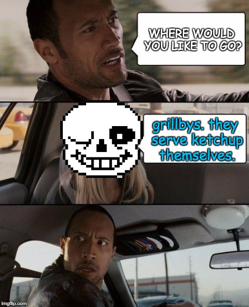 The Rock Driving | WHERE WOULD YOU LIKE TO GO? grillbys. they serve ketchup themselves. | image tagged in memes,the rock driving | made w/ Imgflip meme maker