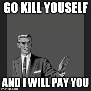 Kill Yourself Guy | GO KILL YOUSELF; AND I WILL PAY YOU | image tagged in memes,kill yourself guy | made w/ Imgflip meme maker