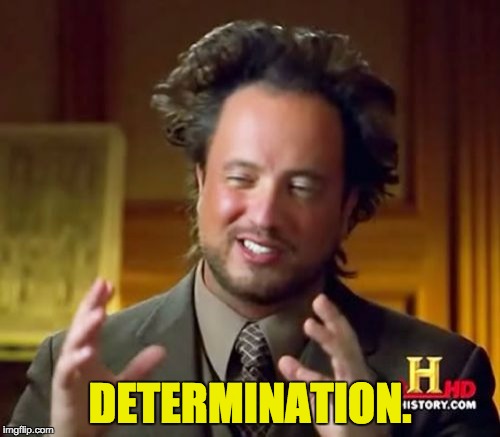 Determination. | DETERMINATION. | image tagged in memes,ancient aliens | made w/ Imgflip meme maker
