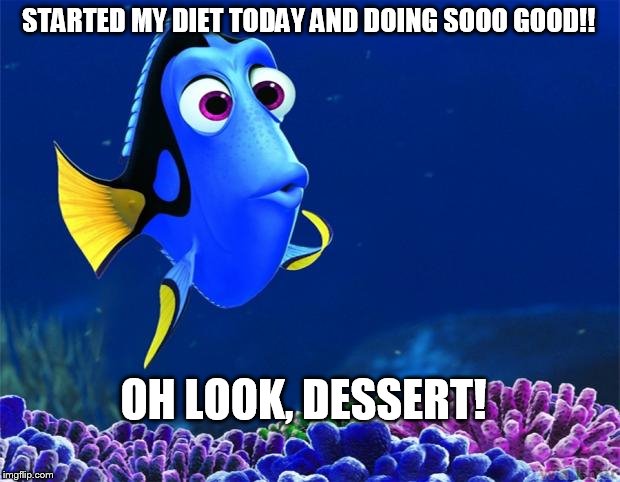 Dory | STARTED MY DIET TODAY AND DOING SOOO GOOD!! OH LOOK, DESSERT! | image tagged in dory | made w/ Imgflip meme maker