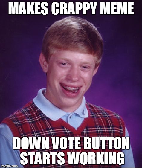 Bad Luck Brian | MAKES CRAPPY MEME; DOWN VOTE BUTTON STARTS WORKING | image tagged in memes,bad luck brian | made w/ Imgflip meme maker