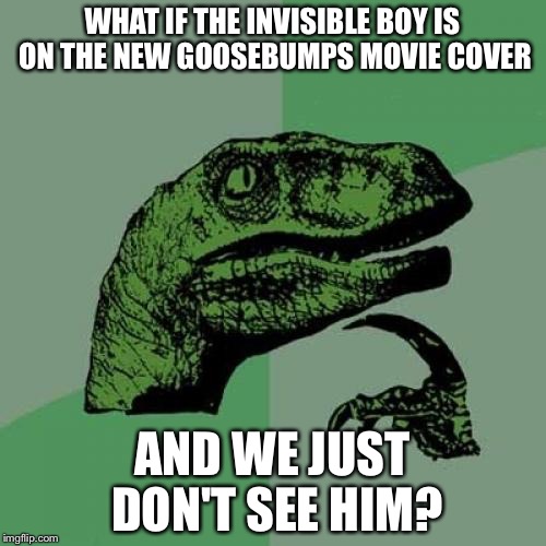 Philosoraptor Meme | WHAT IF THE INVISIBLE BOY IS ON THE NEW GOOSEBUMPS MOVIE COVER; AND WE JUST DON'T SEE HIM? | image tagged in memes,philosoraptor | made w/ Imgflip meme maker