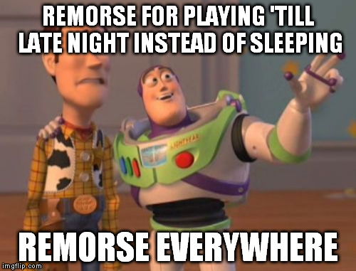 Looking awful, good night. | REMORSE FOR PLAYING 'TILL LATE NIGHT INSTEAD OF SLEEPING; REMORSE EVERYWHERE | image tagged in memes,x x everywhere | made w/ Imgflip meme maker