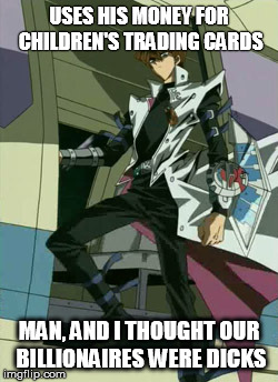 Kaiba's a dick | USES HIS MONEY FOR CHILDREN'S TRADING CARDS; MAN, AND I THOUGHT OUR BILLIONAIRES WERE DICKS | image tagged in yugioh,billionaire | made w/ Imgflip meme maker