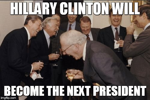 Laughing Men In Suits | HILLARY CLINTON WILL; BECOME THE NEXT PRESIDENT | image tagged in memes,laughing men in suits | made w/ Imgflip meme maker