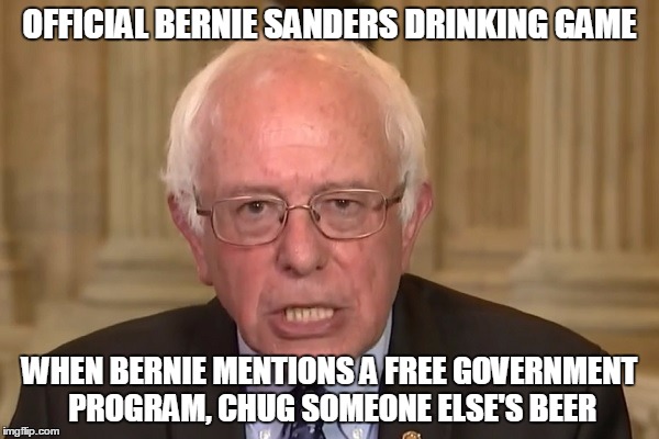 For your next televised debate or town hall meeting: | OFFICIAL BERNIE SANDERS DRINKING GAME; WHEN BERNIE MENTIONS A FREE GOVERNMENT PROGRAM, CHUG SOMEONE ELSE'S BEER | image tagged in bernie sanders,memes | made w/ Imgflip meme maker