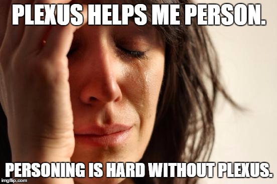 First World Problems | PLEXUS HELPS ME PERSON. PERSONING IS HARD WITHOUT PLEXUS. | image tagged in memes,first world problems | made w/ Imgflip meme maker