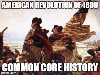Common Core History | AMERICAN REVOLUTION OF 1800; COMMON CORE HISTORY | image tagged in common core history | made w/ Imgflip meme maker