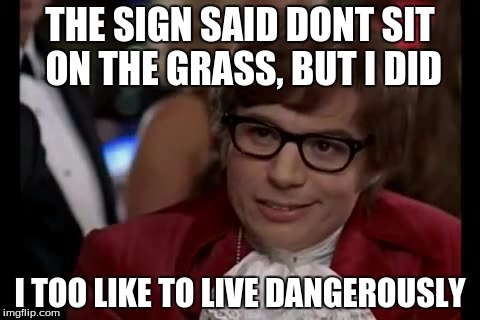I Too Like To Live Dangerously Meme | THE SIGN SAID DONT SIT ON THE GRASS, BUT I DID; I TOO LIKE TO LIVE DANGEROUSLY | image tagged in memes,i too like to live dangerously | made w/ Imgflip meme maker