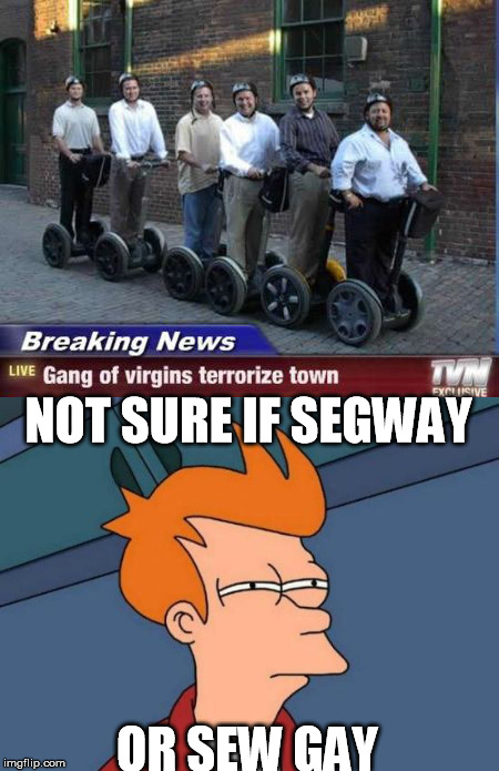 NOT SURE IF SEGWAY OR SEW GAY | made w/ Imgflip meme maker