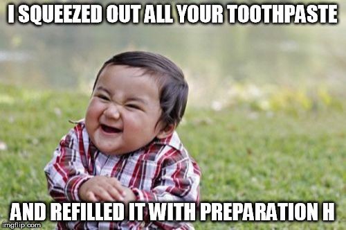 Evil Toddler Meme | I SQUEEZED OUT ALL YOUR TOOTHPASTE AND REFILLED IT WITH PREPARATION H | image tagged in memes,evil toddler | made w/ Imgflip meme maker