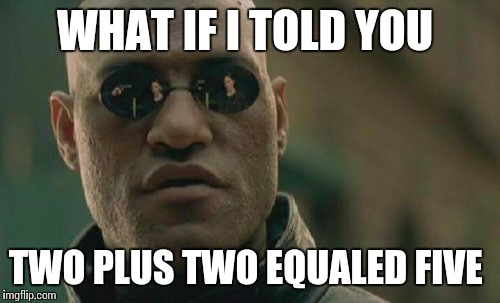 Matrix Morpheus | WHAT IF I TOLD YOU; TWO PLUS TWO EQUALED FIVE | image tagged in memes,matrix morpheus | made w/ Imgflip meme maker