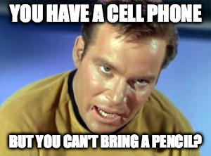 William Shatner Kirk | YOU HAVE A CELL PHONE; BUT YOU CAN'T BRING A PENCIL? | image tagged in william shatner kirk | made w/ Imgflip meme maker