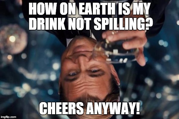 Leonardo Dicaprio Cheers | HOW ON EARTH IS MY DRINK NOT SPILLING? CHEERS ANYWAY! | image tagged in memes,leonardo dicaprio cheers | made w/ Imgflip meme maker