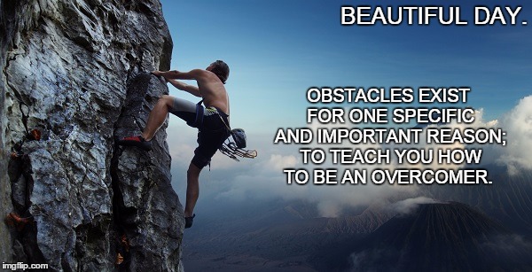 Beautiful Day.  | OBSTACLES EXIST FOR ONE SPECIFIC AND IMPORTANT REASON; TO TEACH YOU HOW TO BE AN OVERCOMER. BEAUTIFUL DAY. | image tagged in life,live,love,happy,free,victory | made w/ Imgflip meme maker