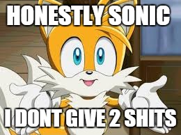 HONESTLY SONIC; I DONT GIVE 2 SHITS | image tagged in when your friend says something stupid | made w/ Imgflip meme maker