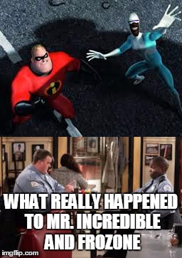 What really happened to Mr. Incredible and Frozone | WHAT REALLY HAPPENED TO MR. INCREDIBLE AND FROZONE | image tagged in the incredibles | made w/ Imgflip meme maker