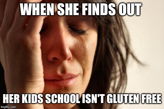 First World Problems | WHEN SHE FINDS OUT; HER KIDS SCHOOL ISN'T GLUTEN FREE | image tagged in memes,first world problems | made w/ Imgflip meme maker