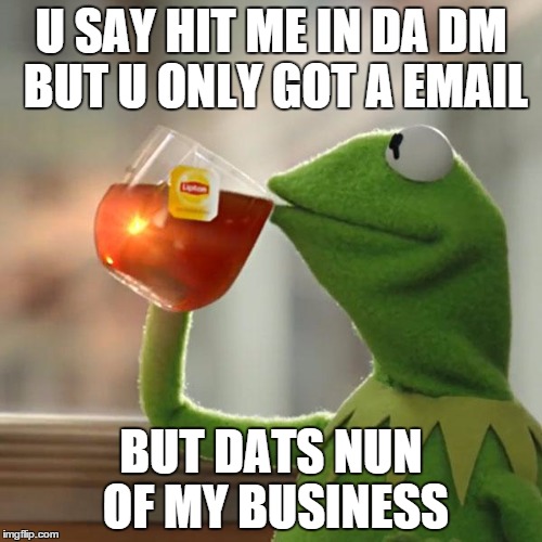 But That's None Of My Business | U SAY HIT ME IN DA DM BUT U ONLY GOT A EMAIL; BUT DATS NUN OF MY BUSINESS | image tagged in memes,but thats none of my business,kermit the frog | made w/ Imgflip meme maker