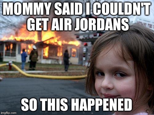 Disaster Girl Meme | MOMMY SAID I COULDN'T GET AIR JORDANS; SO THIS HAPPENED | image tagged in memes,disaster girl | made w/ Imgflip meme maker