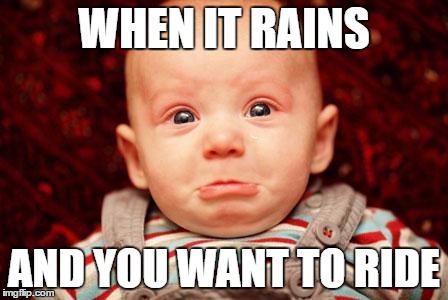 Baby Crying | WHEN IT RAINS; AND YOU WANT TO RIDE | image tagged in baby crying | made w/ Imgflip meme maker