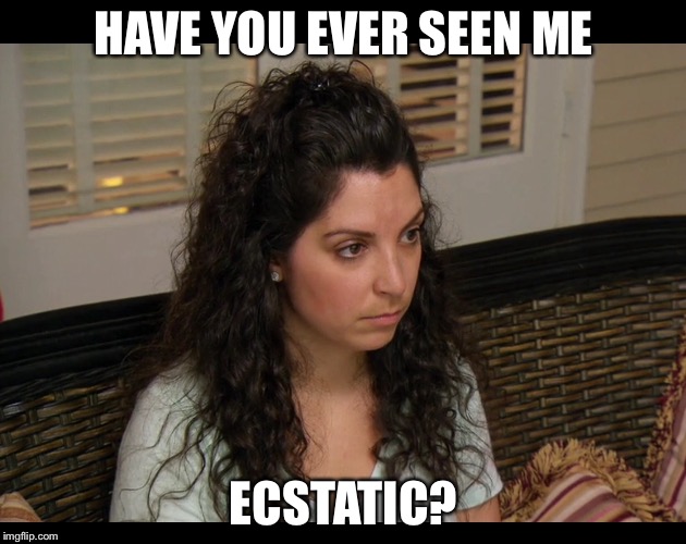 HAVE YOU EVER SEEN ME; ECSTATIC? | image tagged in memes,married at first sight | made w/ Imgflip meme maker