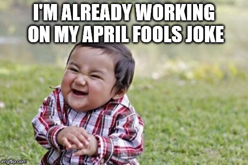 If you fail to prepare, then you must prepare to fail | I'M ALREADY WORKING ON MY APRIL FOOLS JOKE | image tagged in memes,evil toddler,april fools | made w/ Imgflip meme maker