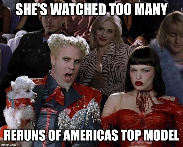 Mugatu So Hot Right Now Meme | SHE'S WATCHED TOO MANY RERUNS OF AMERICAS TOP MODEL | image tagged in memes,mugatu so hot right now | made w/ Imgflip meme maker