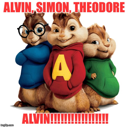 Alvin & The Chipmunks | ALVIN, SIMON, THEODORE; ALVIN!!!!!!!!!!!!!!!!! | image tagged in alvin  the chipmunks | made w/ Imgflip meme maker