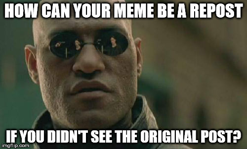 Matrix Morpheus Meme | HOW CAN YOUR MEME BE A REPOST; IF YOU DIDN'T SEE THE ORIGINAL POST? | image tagged in memes,matrix morpheus | made w/ Imgflip meme maker