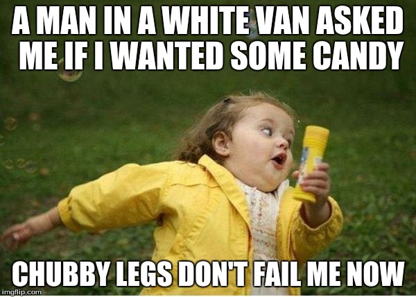 Chubby Bubbles Girl Meme | A MAN IN A WHITE VAN ASKED ME IF I WANTED SOME CANDY; CHUBBY LEGS DON'T FAIL ME NOW | image tagged in memes,chubby bubbles girl | made w/ Imgflip meme maker