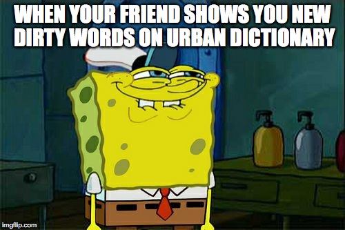 Don't You Squidward | WHEN YOUR FRIEND SHOWS YOU NEW DIRTY WORDS ON URBAN DICTIONARY | image tagged in memes,dont you squidward | made w/ Imgflip meme maker