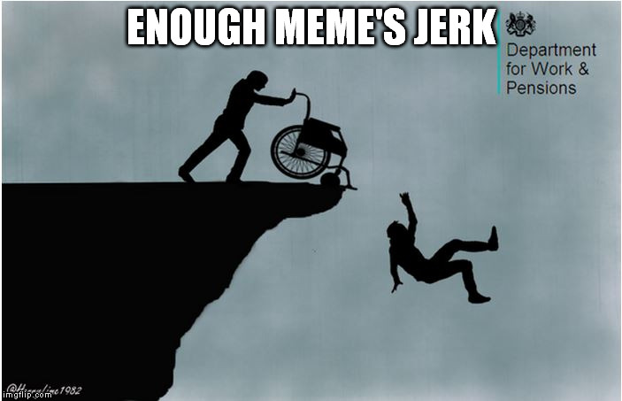 Charlies Wheelchair | ENOUGH MEME'S JERK | image tagged in charlies wheelchair | made w/ Imgflip meme maker
