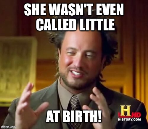 Ancient Aliens Meme | SHE WASN'T EVEN CALLED LITTLE AT BIRTH! | image tagged in memes,ancient aliens | made w/ Imgflip meme maker
