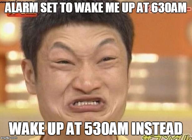 IMPOSSIBRU | ALARM SET TO WAKE ME UP AT 630AM; WAKE UP AT 530AM INSTEAD | image tagged in impossibru | made w/ Imgflip meme maker