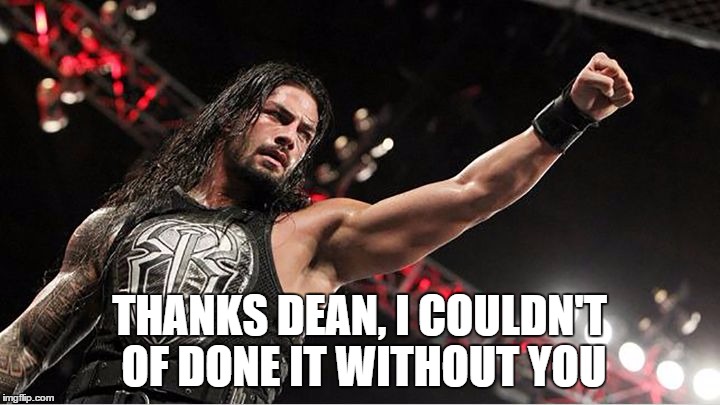 THANKS DEAN, I COULDN'T OF DONE IT WITHOUT YOU | made w/ Imgflip meme maker