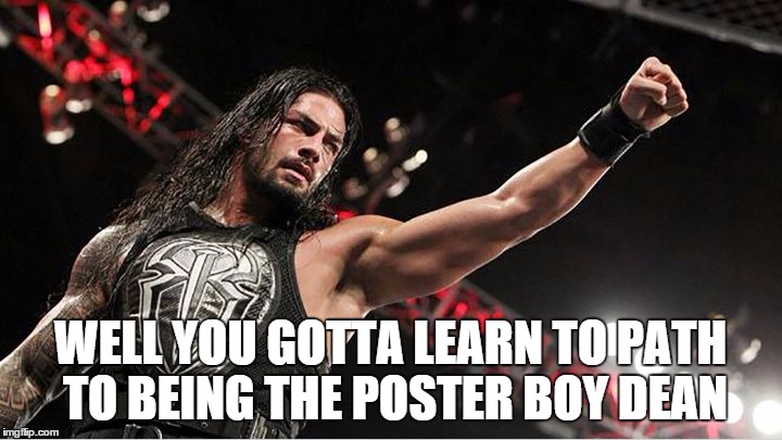WELL YOU GOTTA LEARN TO PATH TO BEING THE POSTER BOY DEAN | made w/ Imgflip meme maker