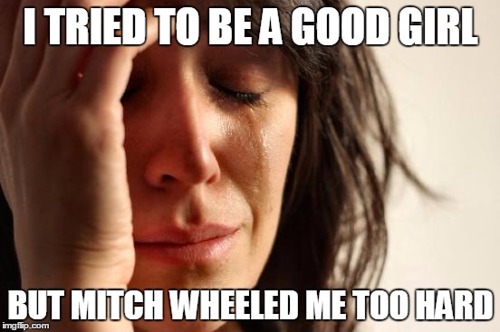 First World Problems Meme | I TRIED TO BE A GOOD GIRL; BUT MITCH WHEELED ME TOO HARD | image tagged in memes,first world problems | made w/ Imgflip meme maker