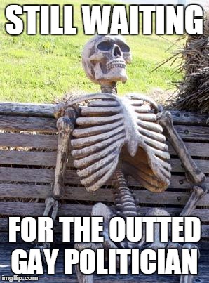 Waiting Skeleton | STILL WAITING; FOR THE OUTTED GAY POLITICIAN | image tagged in memes,waiting skeleton,AdviceAnimals | made w/ Imgflip meme maker